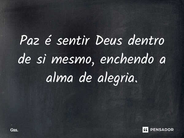 Paz é sentir Deus dentro de si mesmo, enchendo a alma de alegria.... Frase de Gss..