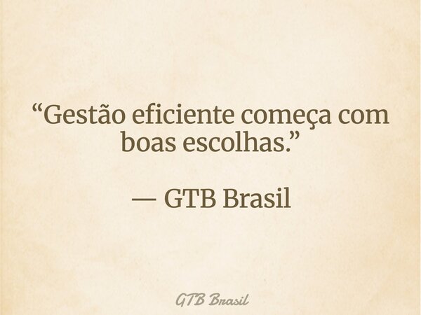⁠“Gestão eficiente começa com boas escolhas.” — GTB Brasil... Frase de GTB Brasil.