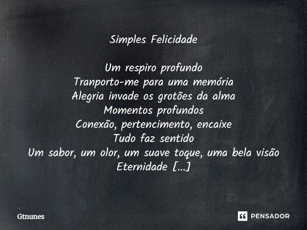 ⁠Simples Felicidade Um respiro profundo Tranporto-me para uma memória Alegria invade os grotões da alma Momentos profundos Conexão, pertencimento, encaixe Tudo ... Frase de Gtnunes.