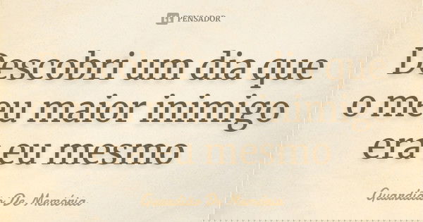 Descobri um dia que o meu maior inimigo era eu mesmo... Frase de Guardião De Memória.