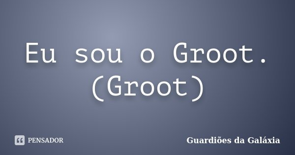 Eu sou o Groot. (Groot)... Frase de Guardiões da Galáxia.