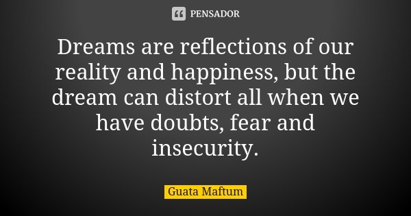 Dreams are reflections of our reality and happiness, but the dream can distort all when we have doubts, fear and insecurity.... Frase de Guata Maftum.