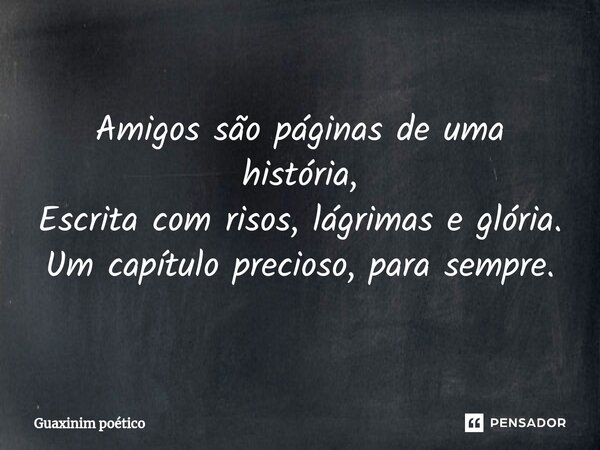 Amigos são páginas de uma história, Escrita com risos, lágrimas e glória. Um capítulo precioso, para sempre.... Frase de Guaxinim poético.