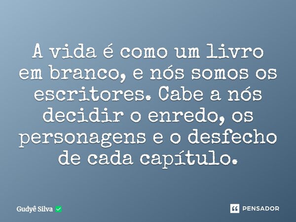 ⁠A vida é como um livro em branco, e nós somos os escritores. Cabe a nós decidir o enredo, os personagens e o desfecho de cada capítulo.... Frase de Gudyê Silva.