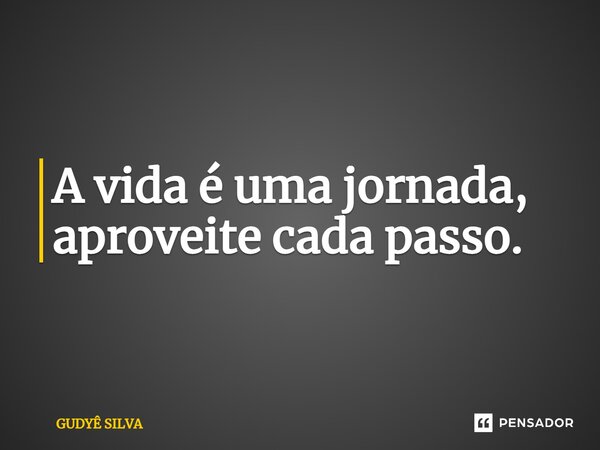 ⁠A vida é uma jornada, aproveite cada passo.... Frase de GUDYÊ SILVA.