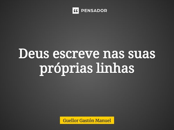 ⁠Deus escreve nas suas próprias linhas... Frase de Guellor Gastón Manuel.
