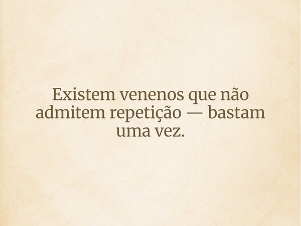 Existem venenos que não admitem repetição — bastam uma vez.... Frase de Guellor Gastón Manuel.