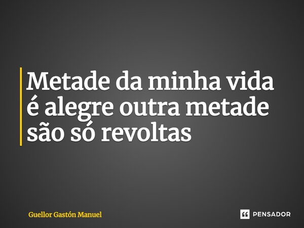 ⁠Metade da minha vida é alegre outra metade são só revoltas... Frase de Guellor Gastón Manuel.