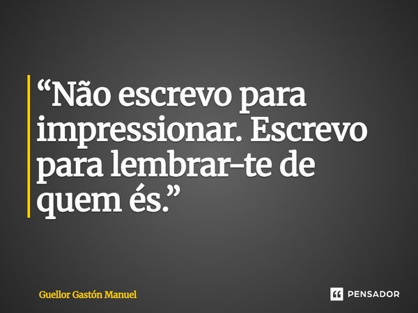 ⁠“Não escrevo para impressionar. Escrevo para lembrar-te de quem és.”... Frase de Guellor Gastón Manuel.