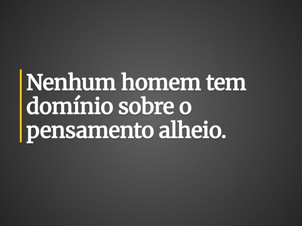 Nenhum homem tem domínio sobre o pensamento alheio.... Frase de Guellor Gastón Manuel.