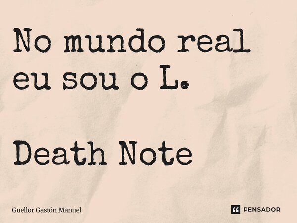 ⁠No mundo real eu sou o L. Death Note... Frase de Guellor Gastón Manuel.