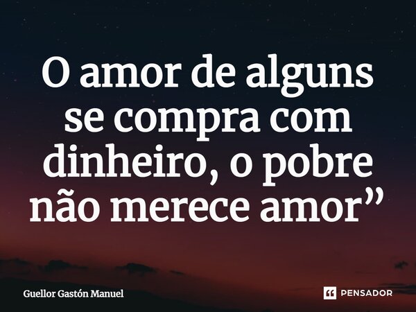 ⁠O amor de alguns se compra com dinheiro, o pobre não merece amor”... Frase de Guellor Gastón Manuel.