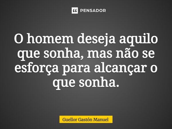 ⁠O homem deseja aquilo que sonha, mas não se esforça para alcançar o que sonha.... Frase de Guellor Gastón Manuel.