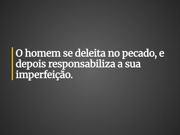 O homem se deleita no pecado, e depois responsabiliza a sua imperfeição.... Frase de Guellor Gastón Manuel.