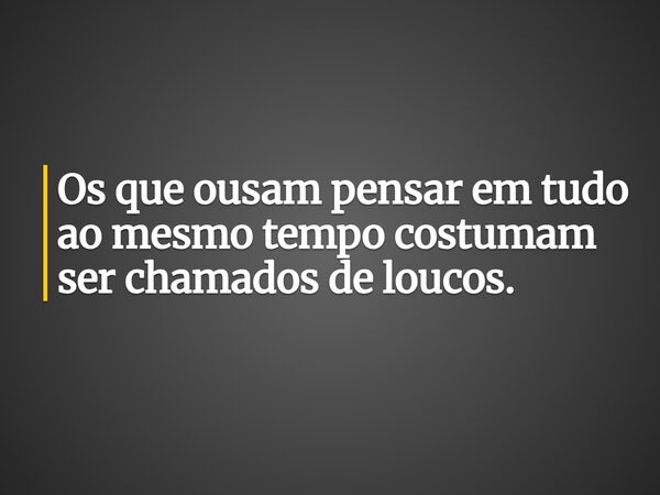 Os que ousam pensar em tudo ao mesmo tempo costumam ser chamados de loucos.... Frase de Guellor Gastón Manuel.