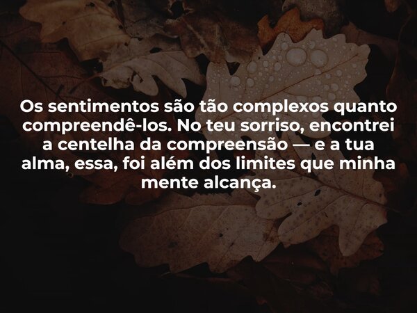 Os sentimentos são tão complexos quanto compreendê-los. No teu sorriso, encontrei a centelha da compreensão — e a tua alma, essa, foi além dos limites que minha... Frase de Guellor Gastón Manuel.
