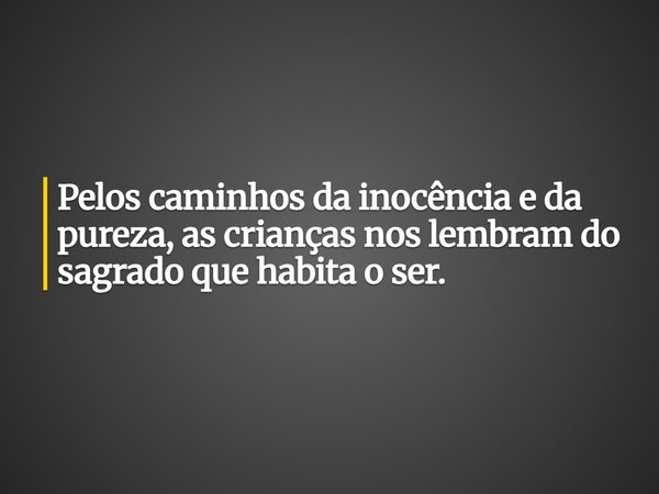 Pelos caminhos da inocência e da pureza, as crianças nos lembram do sagrado que habita o ser.... Frase de Guellor Gastón Manuel.