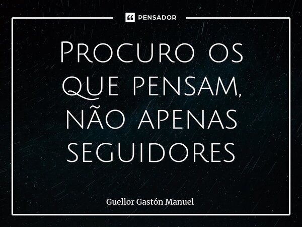 ⁠procuro Os Que Pensam Não Apenas Guellor Gastón Manuel Pensador 