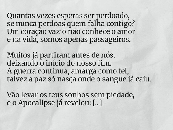 Quantas vezes esperas ser perdoado, se nunca perdoas quem falha contigo? Um coração vazio não conhece o amor e na vida, somos apenas passageiros. Muitos já part... Frase de Guellor Gastón Manuel.