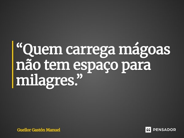 ⁠“Quem carrega mágoas não tem espaço para milagres.”... Frase de Guellor Gastón Manuel.