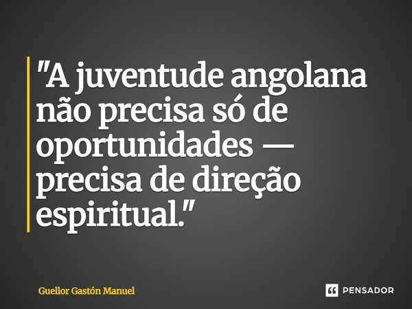 ⁠"A juventude angolana não precisa só de oportunidades — precisa de direção espiritual."... Frase de Guellor Gastón Manuel.