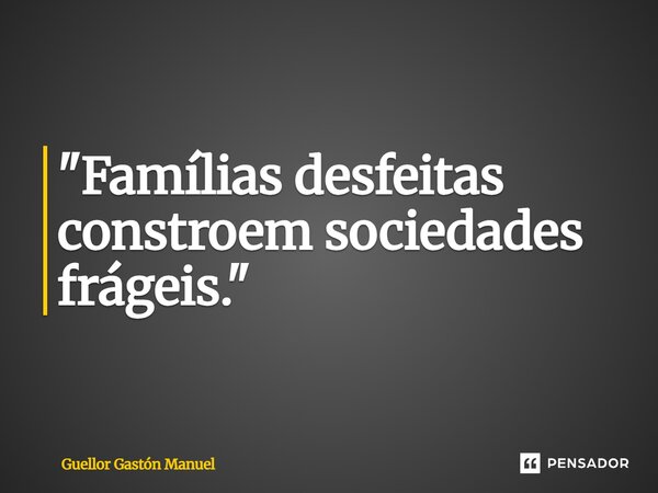 ⁠"Famílias desfeitas constroem sociedades frágeis."... Frase de Guellor Gastón Manuel.