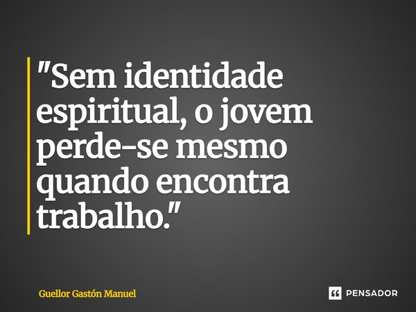 ⁠"Sem identidade espiritual, o jovem perde-se mesmo quando encontra trabalho."... Frase de Guellor Gastón Manuel.