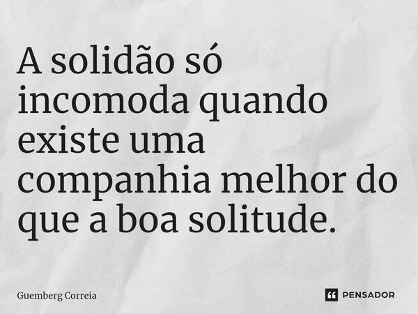 ⁠A solidão só incomoda quando existe uma companhia melhor do que a boa solitude.... Frase de Guemberg Correia.