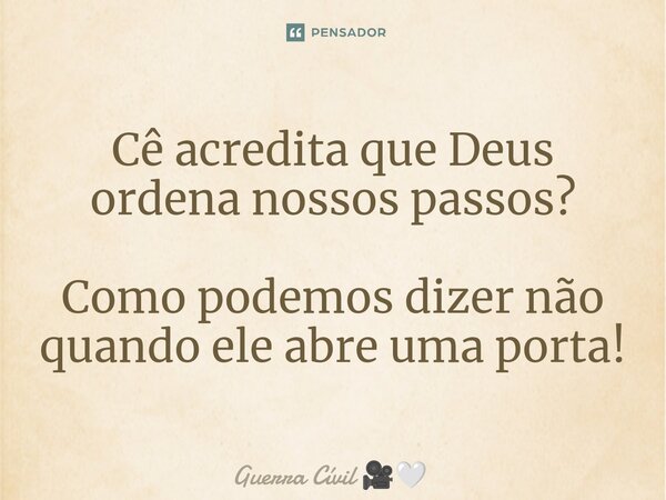Cê acredita que Deus ordena nossos passos? Como podemos dizer não quando ele abre uma porta!... Frase de Guerra Cívil.