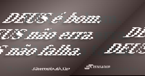 DEUS é bom. DEUS não erra. DEUS não falha.... Frase de Guerreira da Luz.