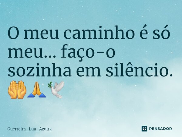 ⁠O meu caminho é só meu... faço-o sozinha em silêncio. 🤲🙏🕊... Frase de Guerreira_Lua_Azul13.