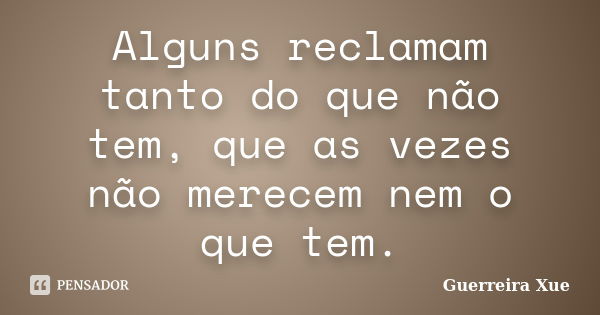 Alguns reclamam tanto do que não tem, que as vezes não merecem nem o que tem.... Frase de Guerreira Xue.