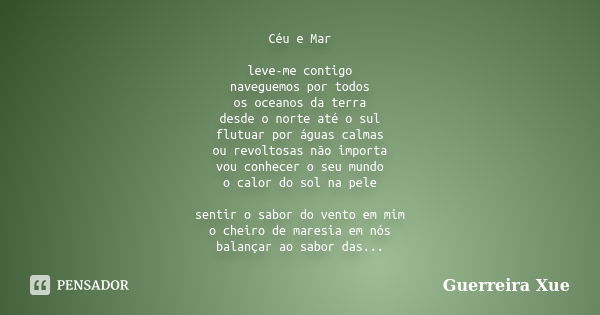 Céu e Mar leve-me contigo naveguemos por todos os oceanos da terra desde o norte até o sul flutuar por águas calmas ou revoltosas não importa vou conhecer o seu... Frase de Guerreira Xue.