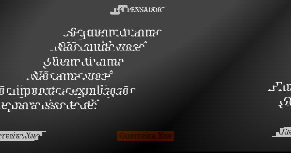 Se quem tu ama Não cuida você Quem tu ama Não ama você E não importa a explicação Que para isso te dê.... Frase de Guerreira Xue.