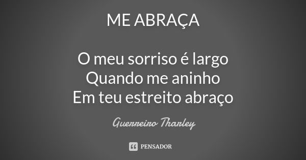 ME ABRAÇA O meu sorriso é largo Quando me aninho Em teu estreito abraço... Frase de Guerreiro Tharley.