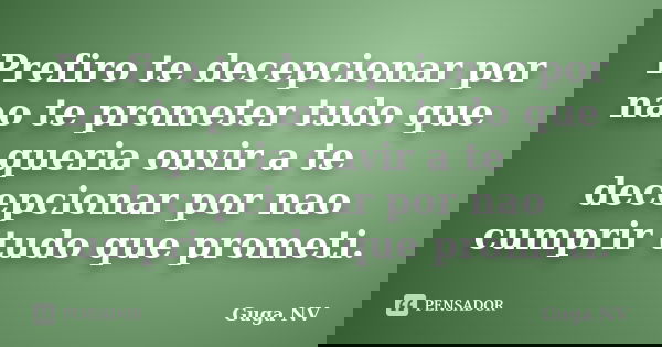 Prefiro te decepcionar por nao te prometer tudo que queria ouvir a te decepcionar por nao cumprir tudo que prometi.... Frase de Guga NV.
