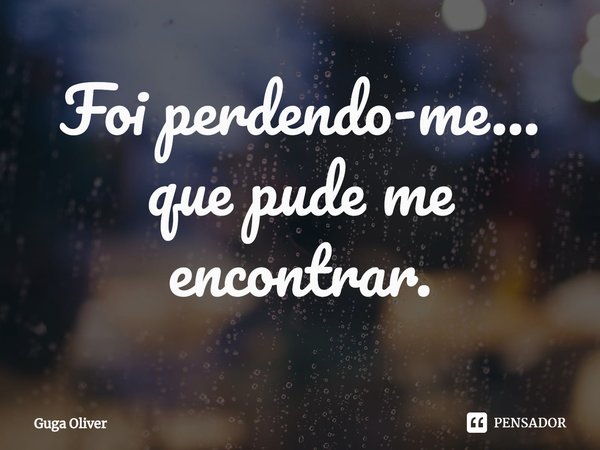 ⁠Foi perdendo-me... que pude me encontrar.... Frase de Guga Olivêr.