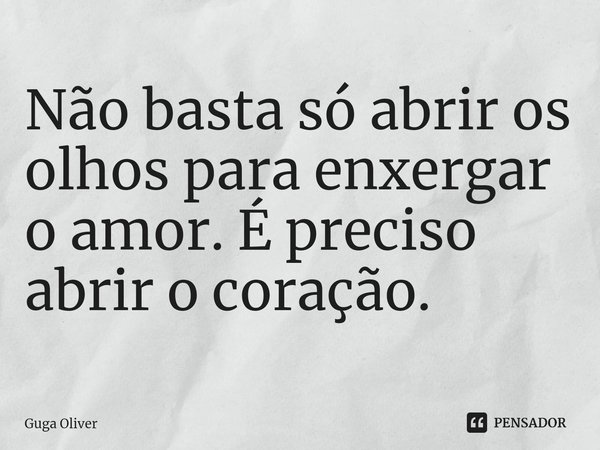 ⁠Não basta só abrir os olhos para enxergar o amor. É preciso abrir o coração.... Frase de Guga Olivêr.