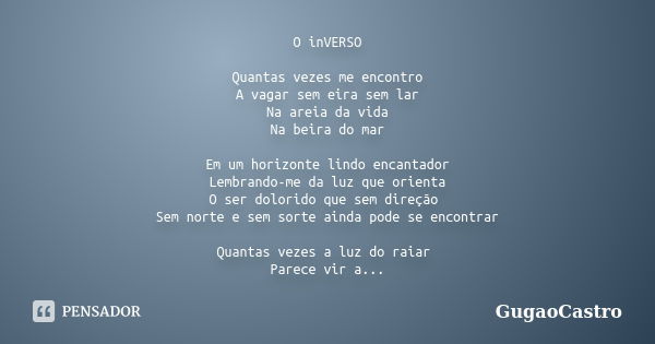 O inVERSO Quantas vezes me encontro A vagar sem eira sem lar Na areia da vida Na beira do mar Em um horizonte lindo encantador Lembrando-me da luz que orienta O... Frase de GugaoCastro.