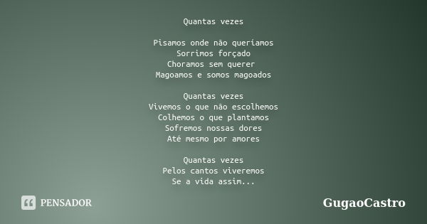 Quantas vezes Pisamos onde não queríamos Sorrimos forçado Choramos sem querer Magoamos e somos magoados Quantas vezes Vivemos o que não escolhemos Colhemos o qu... Frase de GugaoCastro.