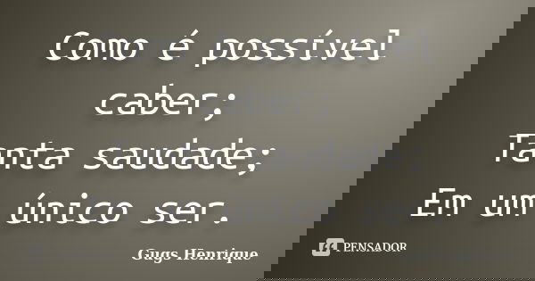 Como é possível caber; Tanta saudade; Em um único ser.... Frase de Gugs Henrique.
