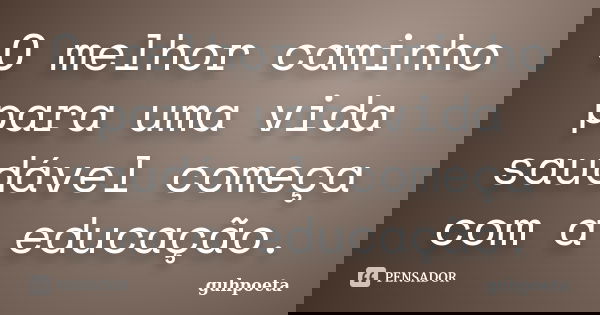 O melhor caminho para uma vida saudável começa com a educação.... Frase de guhpoeta.