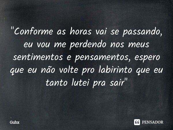 "⁠Conforme as horas vai se passando, eu vou me perdendo nos meus sentimentos e pensamentos, espero que eu não volte pro labirinto que eu tanto lutei pra sa... Frase de Guhx.