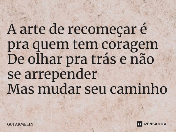 ⁠A arte de recomeçar é pra quem tem coragem De olhar pra trás e não se arrepender Mas mudar seu caminho... Frase de GUI ARMELIN.