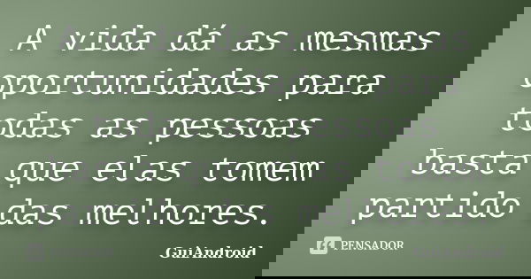A vida dá as mesmas oportunidades para todas as pessoas basta que elas tomem partido das melhores.... Frase de GuiAndroid.