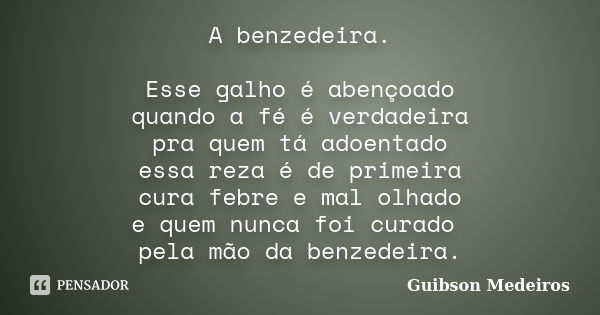 A benzedeira. Esse galho é abençoado quando a fé é verdadeira pra quem tá adoentado essa reza é de primeira cura febre e mal olhado e quem nunca foi curado pela... Frase de Guibson Medeiros.