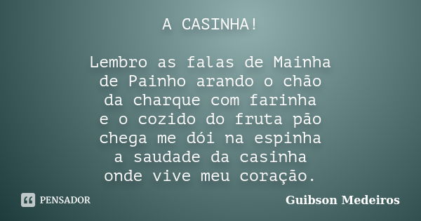 A CASINHA! Lembro as falas de Mainha de Painho arando o chão da charque com farinha e o cozido do fruta pão chega me dói na espinha a saudade da casinha onde vi... Frase de Guibson Medeiros.