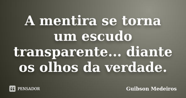 A mentira se torna um escudo transparente... diante os olhos da verdade.... Frase de Guibson Medeiros.