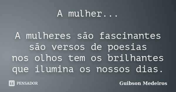 A mulher... A mulheres são fascinantes são versos de poesias nos olhos tem os brilhantes que ilumina os nossos dias.... Frase de Guibson Medeiros.