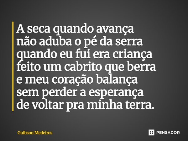 ⁠A seca quando avança não aduba o pé da serra quando eu fui era criança feito um cabrito que berra e meu coração balança sem perder a esperança de voltar pra mi... Frase de Guibson Medeiros.